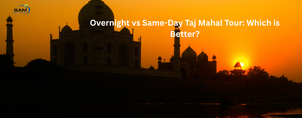 Overnight vs Same-Day Taj Mahal Tour: Which is Better?